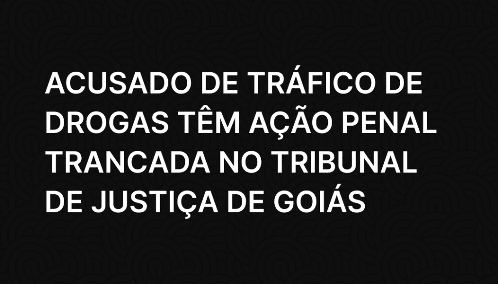 Acusado de tráfico de drogas têm ação penal trancada no Tribunal de Justiça de Goiás (6)